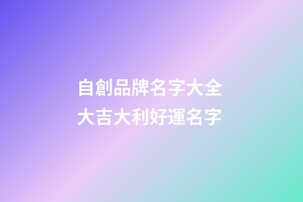 自創品牌名字大全 大吉大利好運名字